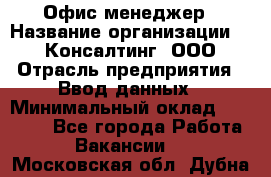 Офис-менеджер › Название организации ­ IT Консалтинг, ООО › Отрасль предприятия ­ Ввод данных › Минимальный оклад ­ 15 000 - Все города Работа » Вакансии   . Московская обл.,Дубна г.